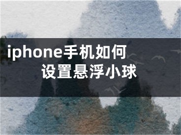 iphone手機(jī)如何設(shè)置懸浮小球