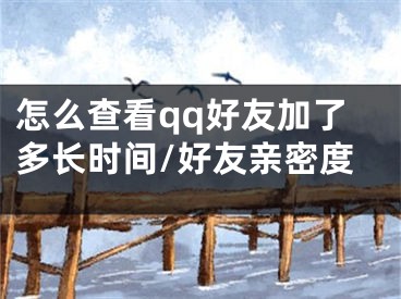 怎么查看qq好友加了多長(zhǎng)時(shí)間/好友親密度