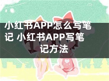 小紅書APP怎么寫筆記 小紅書APP寫筆記方法