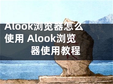 Alook瀏覽器怎么使用 Alook瀏覽器使用教程