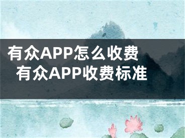 有眾APP怎么收費(fèi) 有眾APP收費(fèi)標(biāo)準(zhǔn)