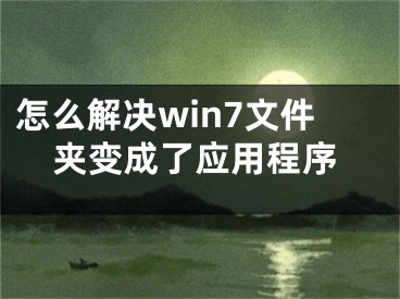 怎么解決win7文件夾變成了應(yīng)用程序