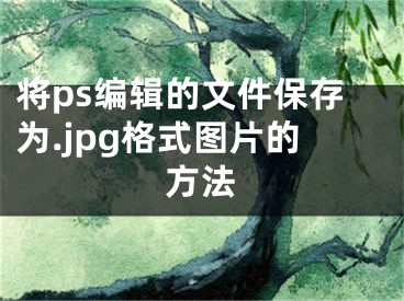 將ps編輯的文件保存為.jpg格式圖片的方法