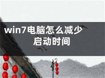 win7電腦怎么減少啟動時間