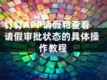 釘釘APP請(qǐng)假和查看請(qǐng)假審批狀態(tài)的具體操作教程