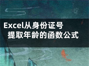 Excel從身份證號(hào)提取年齡的函數(shù)公式