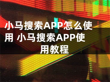 小馬搜索APP怎么使用 小馬搜索APP使用教程