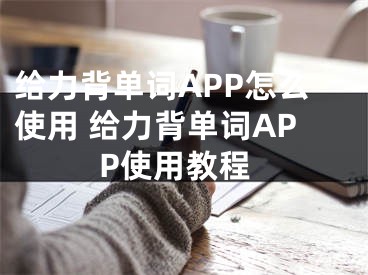 給力背單詞APP怎么使用 給力背單詞APP使用教程