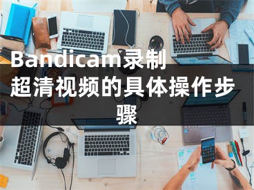 Bandicam錄制超清視頻的具體操作步驟