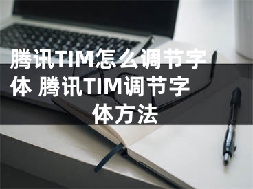 騰訊TIM怎么調(diào)節(jié)字體 騰訊TIM調(diào)節(jié)字體方法