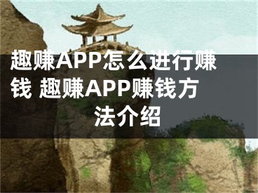 趣賺APP怎么進(jìn)行賺錢 趣賺APP賺錢方法介紹