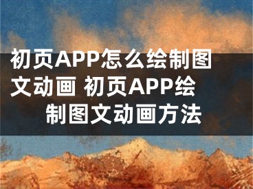 初頁(yè)APP怎么繪制圖文動(dòng)畫 初頁(yè)APP繪制圖文動(dòng)畫方法