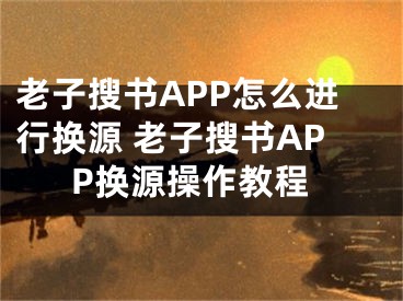 老子搜書APP怎么進行換源 老子搜書APP換源操作教程