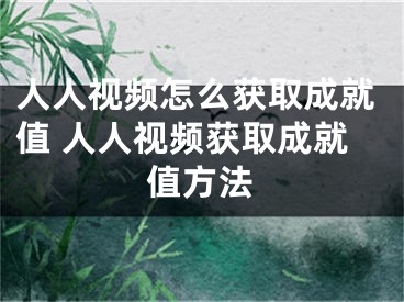 人人視頻怎么獲取成就值 人人視頻獲取成就值方法