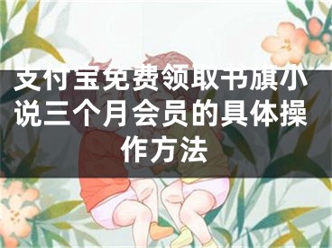 支付寶免費領(lǐng)取書旗小說三個月會員的具體操作方法