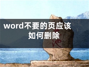 word不要的頁應(yīng)該如何刪除