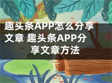 趣頭條APP怎么分享文章 趣頭條APP分享文章方法