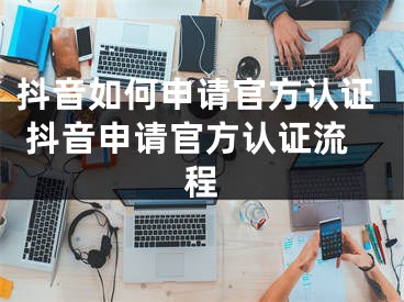 抖音如何申請官方認證 抖音申請官方認證流程