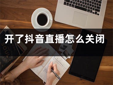 開了抖音直播怎么關(guān)閉