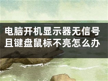 電腦開機顯示器無信號且鍵盤鼠標不亮怎么辦