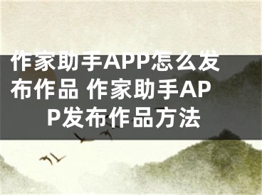 作家助手APP怎么發(fā)布作品 作家助手APP發(fā)布作品方法