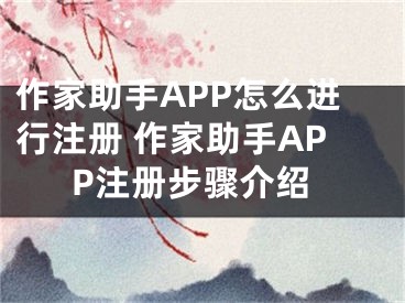 作家助手APP怎么進行注冊 作家助手APP注冊步驟介紹