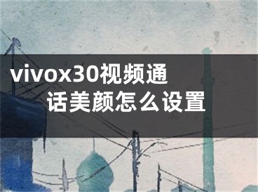 vivox30視頻通話美顏怎么設(shè)置