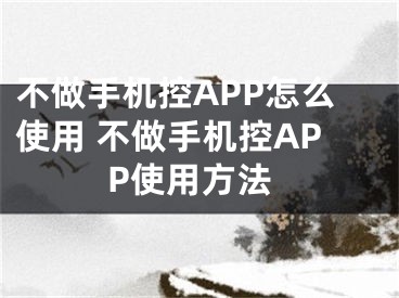 不做手機(jī)控APP怎么使用 不做手機(jī)控APP使用方法