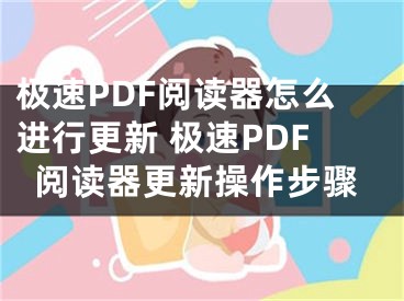 極速PDF閱讀器怎么進(jìn)行更新 極速PDF閱讀器更新操作步驟