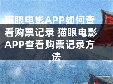 貓眼電影APP如何查看購(gòu)票記錄 貓眼電影APP查看購(gòu)票記錄方法