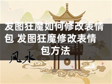 發(fā)圖狂魔如何修改表情包 發(fā)圖狂魔修改表情包方法