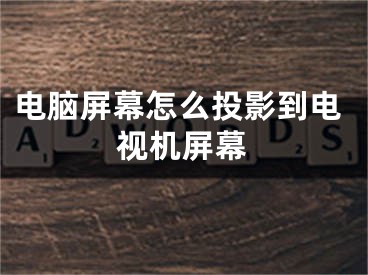 電腦屏幕怎么投影到電視機屏幕