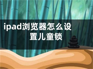 ipad瀏覽器怎么設(shè)置兒童鎖