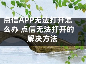 點信APP無法打開怎么辦 點信無法打開的解決方法