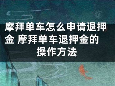 摩拜單車怎么申請退押金 摩拜單車退押金的操作方法