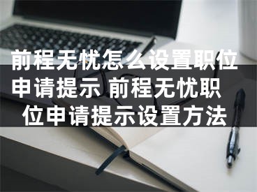 前程無(wú)憂怎么設(shè)置職位申請(qǐng)?zhí)崾?前程無(wú)憂職位申請(qǐng)?zhí)崾驹O(shè)置方法