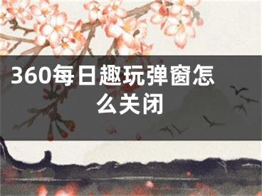 360每日趣玩彈窗怎么關(guān)閉