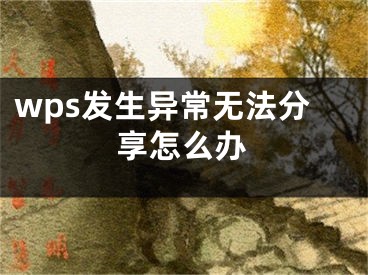 wps發(fā)生異常無法分享怎么辦