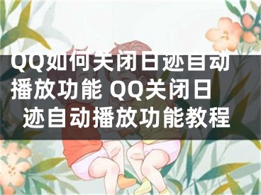 QQ如何關(guān)閉日跡自動播放功能 QQ關(guān)閉日跡自動播放功能教程