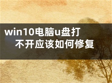 win10電腦u盤打不開應(yīng)該如何修復(fù)