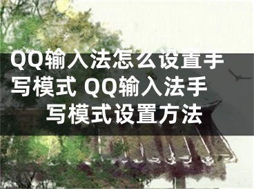 QQ輸入法怎么設置手寫模式 QQ輸入法手寫模式設置方法