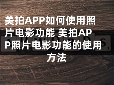 美拍APP如何使用照片電影功能 美拍APP照片電影功能的使用方法