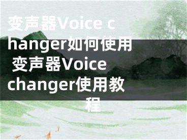 變聲器Voice changer如何使用 變聲器Voice changer使用教程