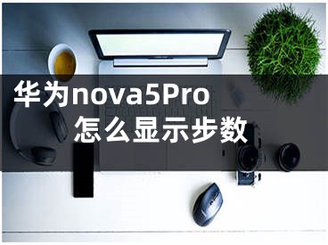 華為nova5Pro怎么顯示步數(shù)