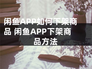 閑魚APP如何下架商品 閑魚APP下架商品方法