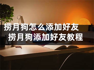 撈月狗怎么添加好友 撈月狗添加好友教程