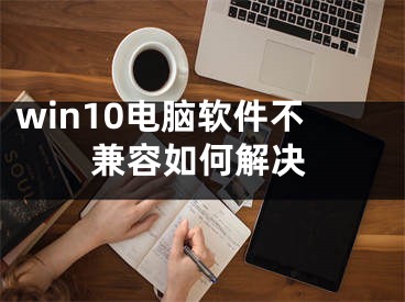 win10電腦軟件不兼容如何解決