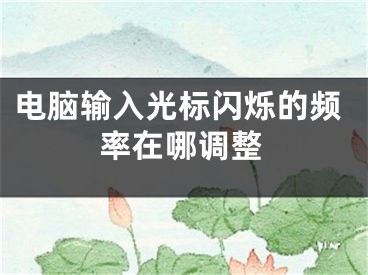 電腦輸入光標閃爍的頻率在哪調整