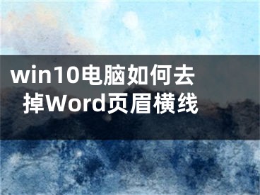 win10電腦如何去掉Word頁眉橫線