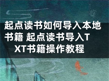 起點(diǎn)讀書如何導(dǎo)入本地書籍 起點(diǎn)讀書導(dǎo)入TXT書籍操作教程